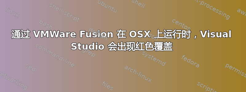 通过 VMWare Fusion 在 OSX 上运行时，Visual Studio 会出现红色覆盖