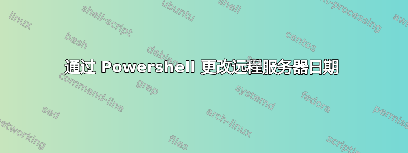 通过 Powershell 更改远程服务器日期