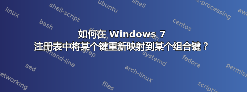 如何在 Windows 7 注册表中将某个键重新映射到某个组合键？