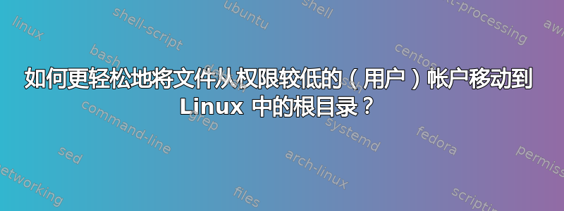 如何更轻松地将文件从权限较低的（用户）帐户移动到 Linux 中的根目录？