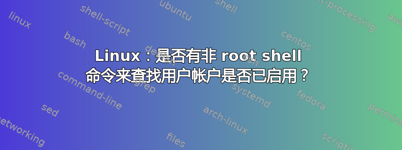 Linux：是否有非 root shell 命令来查找用户帐户是否已启用？