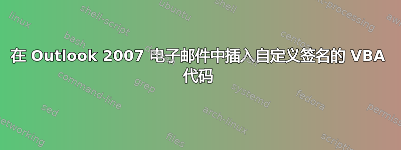 在 Outlook 2007 电子邮件中插入自定义签名的 VBA 代码