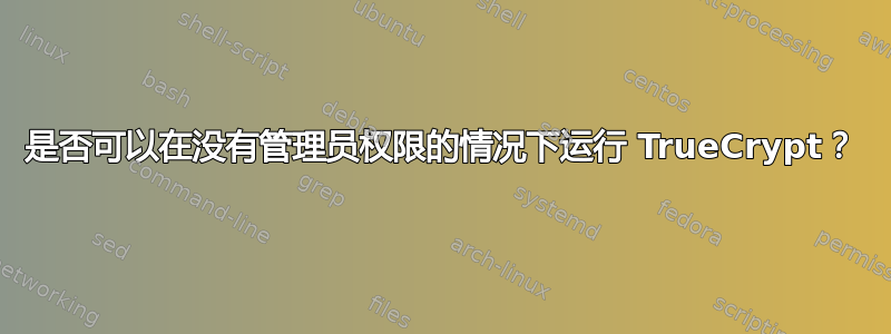 是否可以在没有管理员权限的情况下运行 TrueCrypt？