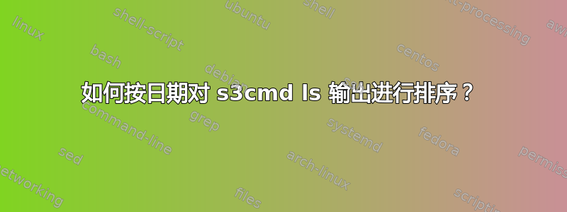 如何按日期对 s3cmd ls 输出进​​行排序？