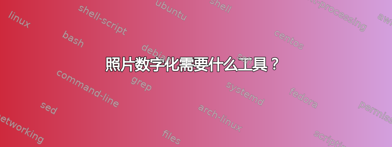 照片数字化需要什么工具？