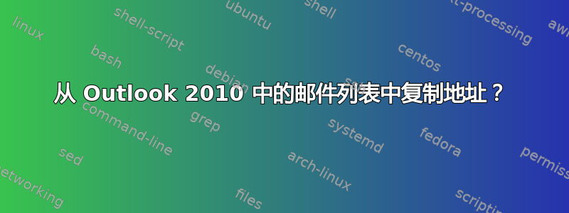 从 Outlook 2010 中的邮件列表中复制地址？