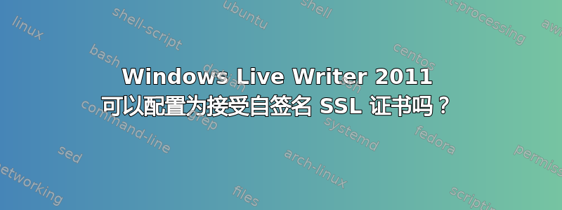 Windows Live Writer 2011 可以配置为接受自签名 SSL 证书吗？