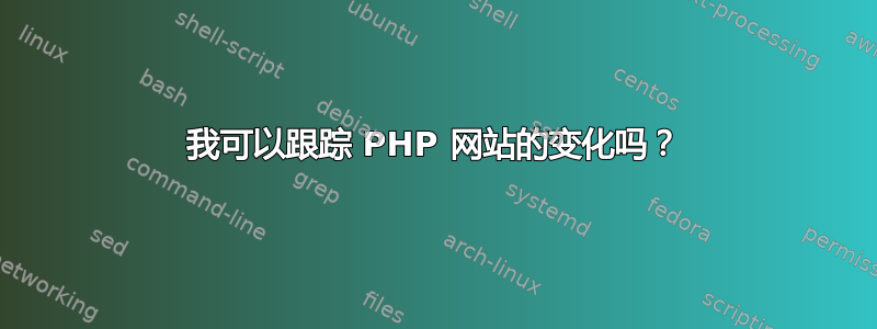 我可以跟踪 PHP 网站的变化吗？