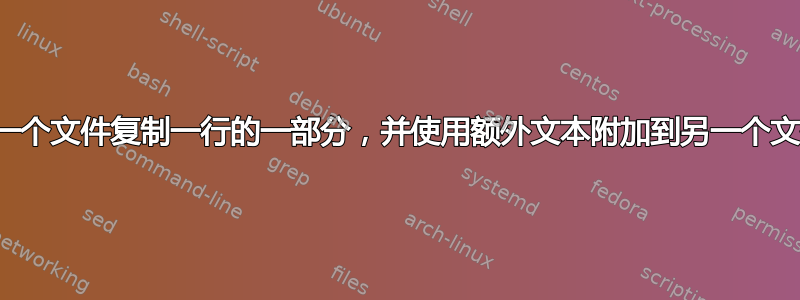 从一个文件复制一行的一部分，并使用额外文本附加到另一个文件