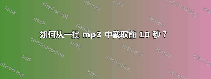 如何从一批 mp3 中截取前 10 秒？