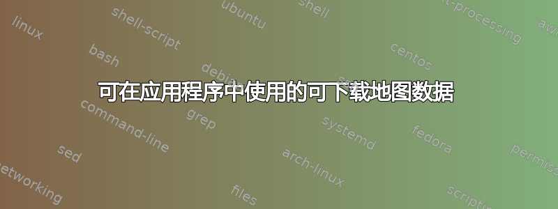 可在应用程序中使用的可下载地图数据