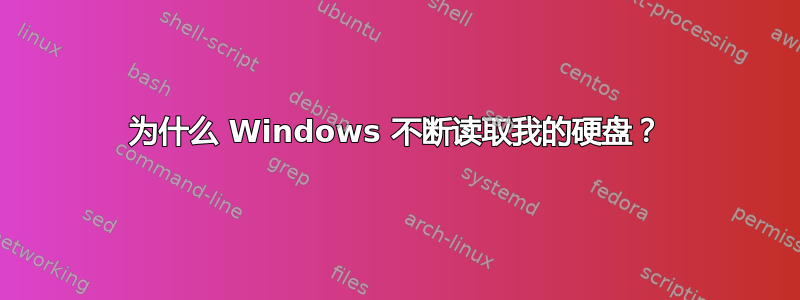 为什么 Windows 不断读取我的硬盘？