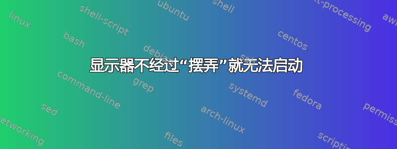 显示器不经过“摆弄”就无法启动