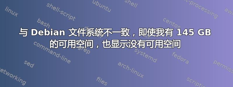 与 Debian 文件系统不一致，即使我有 145 GB 的可用空间，也显示没有可用空间