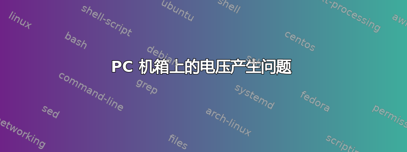 PC 机箱上的电压产生问题