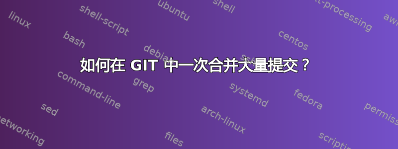 如何在 GIT 中一次合并大量提交？