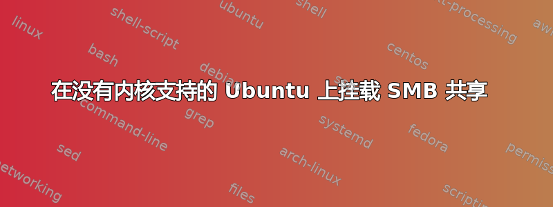 在没有内核支持的 Ubuntu 上挂载 SMB 共享 