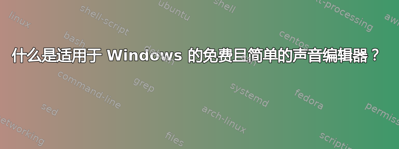 什么是适用于 Windows 的免费且简单的声音编辑器？ 