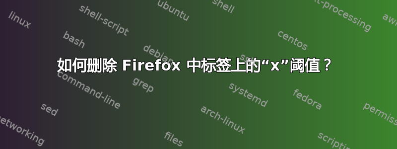 如何删除 Firefox 中标签上的“x”阈值？