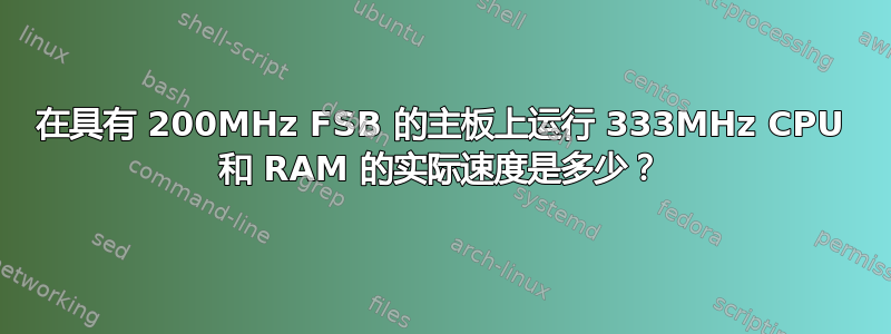 在具有 200MHz FSB 的主板上运行 333MHz CPU 和 RAM 的实际速度是多少？