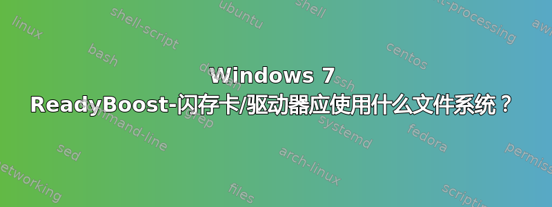 Windows 7 ReadyBoost-闪存卡/驱动器应使用什么文件系统？