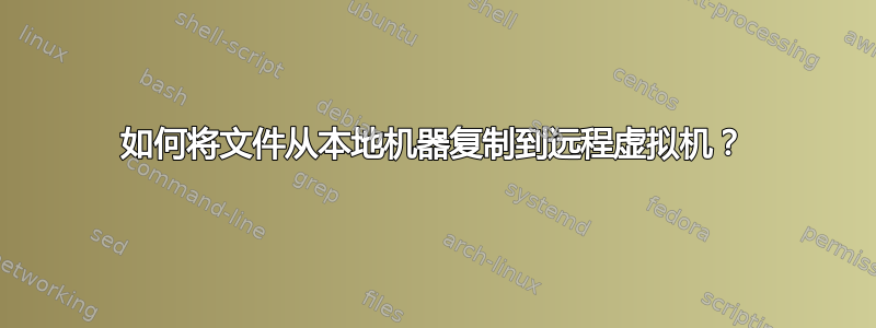 如何将文件从本地机器复制到远程虚拟机？