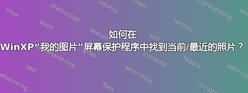 如何在 WinXP“我的图片”屏幕保护程序中找到当前/最近的照片？