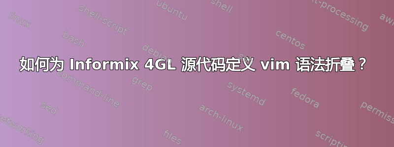 如何为 Informix 4GL 源代码定义 vim 语法折叠？