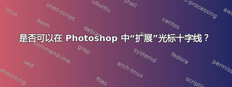 是否可以在 Photoshop 中“扩展”光标十字线？