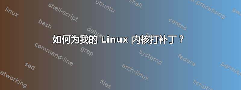 如何为我的 Linux 内核打补丁？