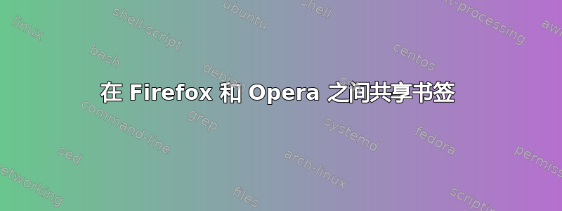 在 Firefox 和 Opera 之间共享书签