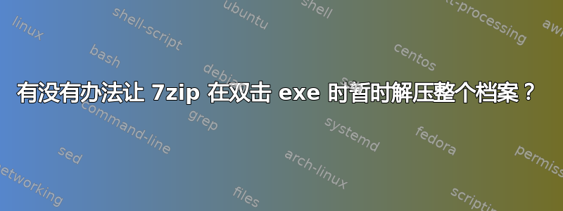 有没有办法让 7zip 在双击 exe 时暂时解压整个档案？