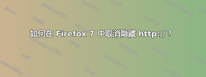 如何在 Firefox 7 中取消隐藏 http://？