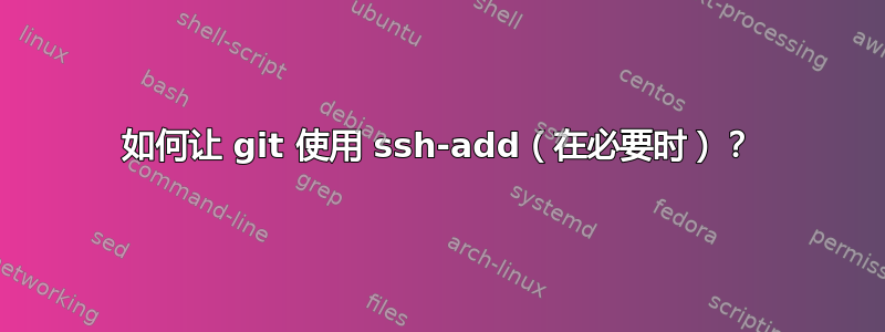 如何让 git 使用 ssh-add（在必要时）？