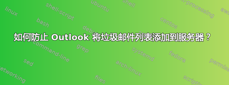 如何防止 Outlook 将垃圾邮件列表添加到服务器？