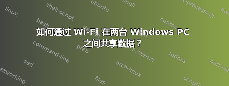 如何通过 Wi-Fi 在两台 Windows PC 之间共享数据？