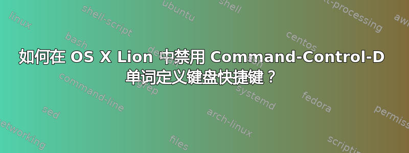 如何在 OS X Lion 中禁用 Command-Control-D 单词定义键盘快捷键？