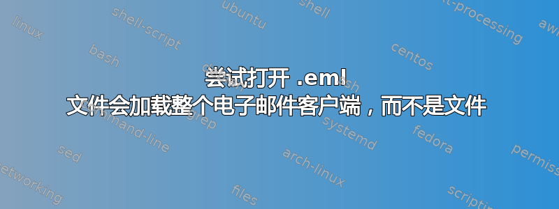 尝试打开 .eml 文件会加载整个电子邮件客户端，而不是文件