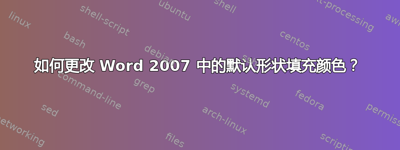 如何更改 Word 2007 中的默认形状填充颜色？