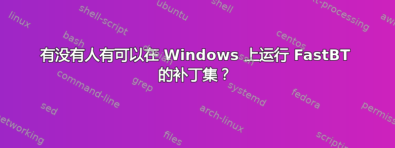 有没有人有可以在 Windows 上运行 FastBT 的补丁集？