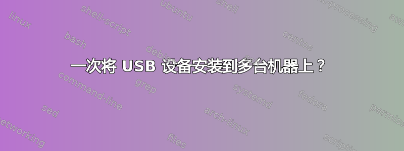 一次将 USB 设备安装到多台机器上？