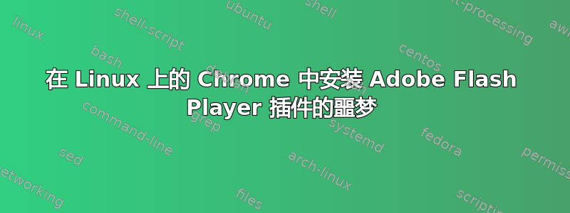 在 Linux 上的 Chrome 中安装 Adob​​e Flash Player 插件的噩梦