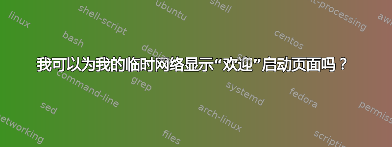 我可以为我的临时网络显示“欢迎”启动页面吗？