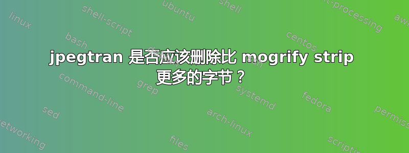 jpegtran 是否应该删除比 mogrify strip 更多的字节？