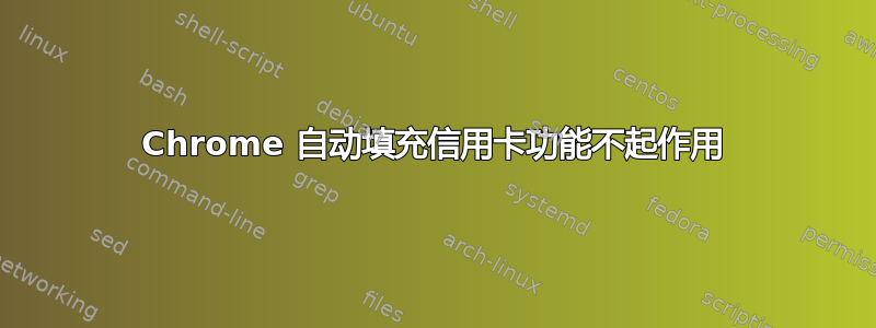 Chrome 自动填充信用卡功能不起作用