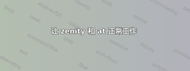 让 zenity 和 at 正常工作