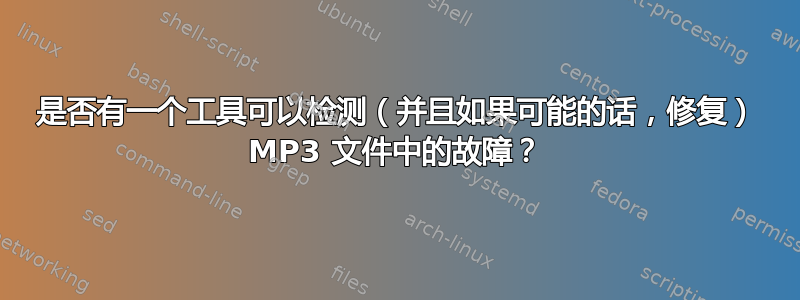 是否有一个工具可以检测（并且如果可能的话，修复） MP3 文件中的故障？