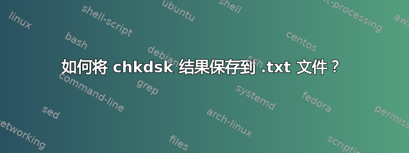 如何将 chkdsk 结果保存到 .txt 文件？