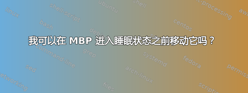 我可以在 MBP 进入睡眠状态之前移动它吗？