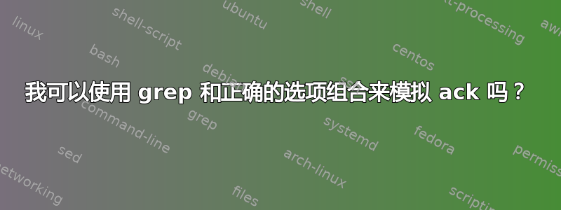 我可以使用 grep 和正确的选项组合来模拟 ack 吗？